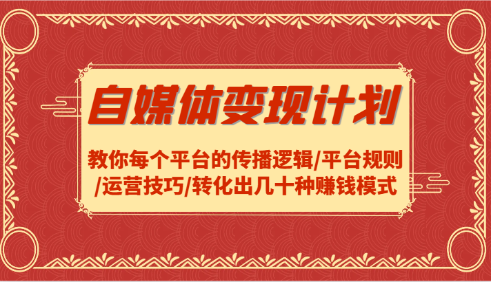 自媒体变现计划-教你每个平台的传播逻辑/平台规则/运营技巧/转化出几十种赚钱模式-AI网创