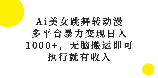 Ai美女跳舞转动漫，多平台暴力变现日入1000+，无脑搬运即可，执行就有收入-AI网创
