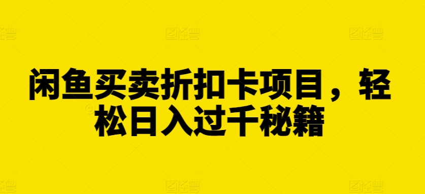 闲鱼买卖折扣卡项目，轻松日入过千秘籍【揭秘】-AI网创