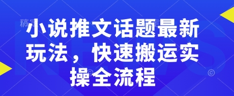 小说推文话题最新玩法，快速搬运实操全流程-AI网创