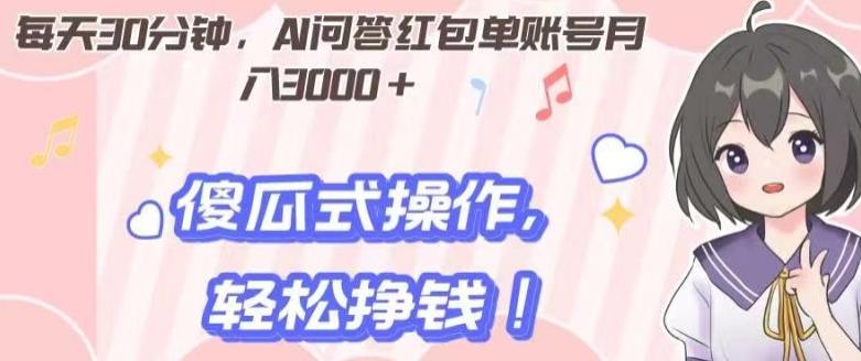 每天30分钟，AI问答红包单账号月入3000+,傻瓜式操作，轻松挣钱！-AI网创