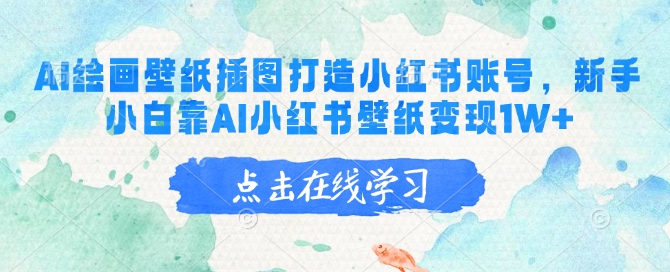 AI绘画壁纸插图打造小红书账号，新手小白靠AI小红书壁纸变现1W+-AI网创