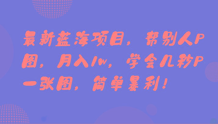 最新蓝海项目，帮别人P图，月入1w，学会几秒P一张图，简单暴利！-AI网创