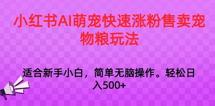 小红书AI萌宠快速涨粉售卖宠物粮玩法，日入1000+【揭秘】-AI网创