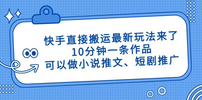 快手直接搬运最新玩法来了，10分钟一条作品，可以做小说推文、短剧推广…-AI网创