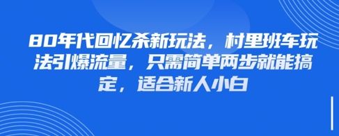 80年代回忆杀新玩法，村里班车玩法引爆流量，只需简单两步就能搞定，适合新人小白-AI网创