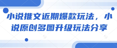 小说推文近期爆款玩法，小说原创多图升级玩法分享-AI网创