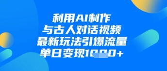 利用AI制作与古人对话的视频，最新玩法引爆流量，单日变现1k-AI网创