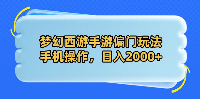 梦幻西游手游偏门玩法，手机操作，日入2000+-AI网创