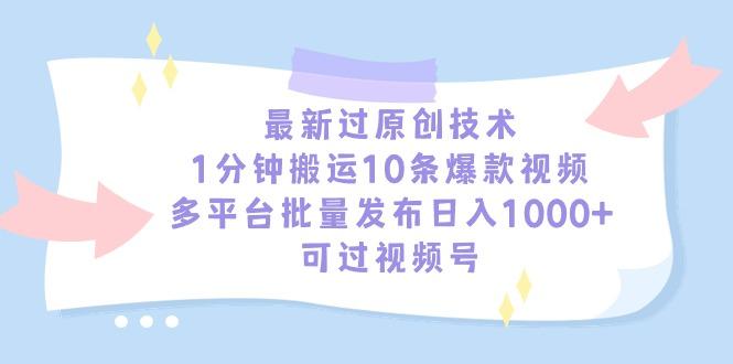 最新过原创技术，1分钟搬运10条爆款视频，多平台批量发布日入1000+，可…-AI网创