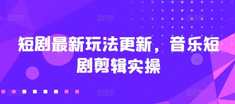 短剧最新玩法更新，音乐短剧剪辑实操【揭秘】-AI网创