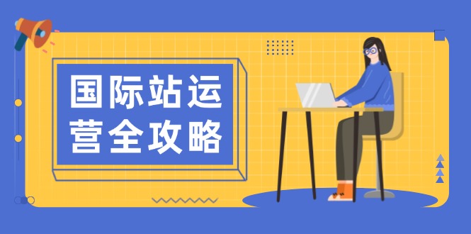 国际站运营全攻略：涵盖日常运营到数据分析，助力打造高效运营思路-AI网创