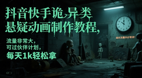 抖音快手诡异类悬疑动画制作教程，流量非常大，可过伙伴计划，每天1k轻松拿-AI网创