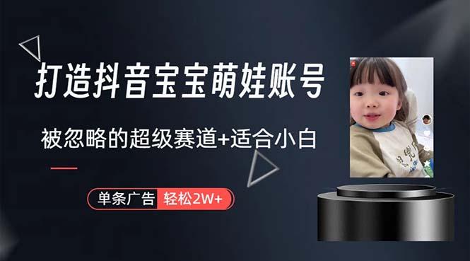 打造抖音宝宝账号，一条广告2W，大部分人忽略的超级赛道，小白简单入手-AI网创