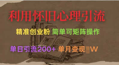 利用怀旧心理，引流创业粉，简单可矩阵操作，单日引流200+，月变现过W-AI网创