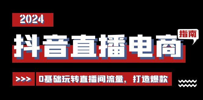 抖音直播电商运营必修课，0基础玩转直播间流量，打造爆款(29节)-AI网创