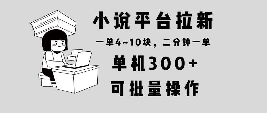 小说平台拉新，单机300+，两分钟一单4~10块，操作简单可批量。-AI网创