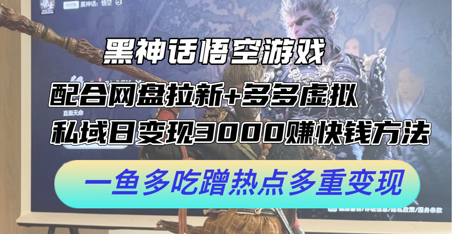黑神话悟空游戏配合网盘拉新+多多虚拟+私域日变现3k+赚快钱方法，一鱼多吃蹭热点多重变现【揭秘】-AI网创
