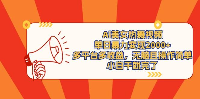 (9271期)Ai美女热舞视频，单日暴力变现2000+，多平台多收益，无脑且操作简单，小…-AI网创