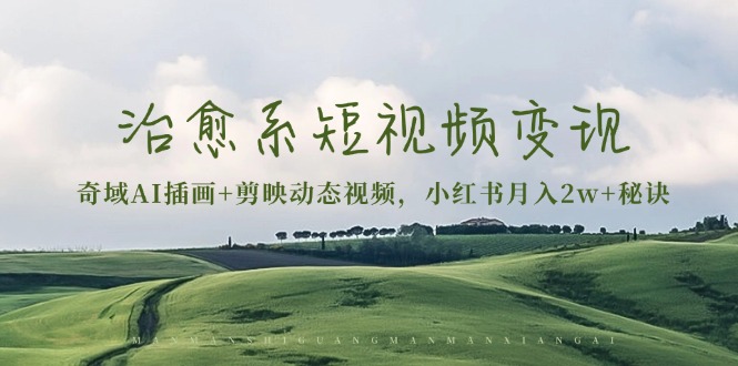 治愈系短视频变现：奇域AI插画+剪映动态视频，小红书月入2w+秘诀-AI网创