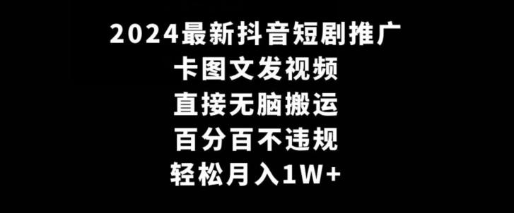 2024最新抖音短剧推广，卡图文发视频，直接无脑搬，百分百不违规，轻松月入1W+【揭秘】-AI网创