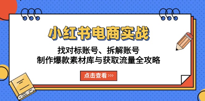 小红书电商实战：找对标账号、拆解账号、制作爆款素材库与获取流量全攻略-AI网创