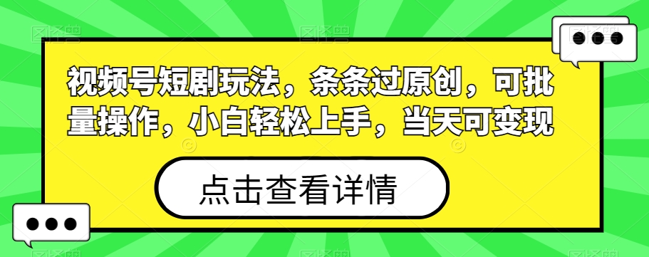 视频号短剧玩法，条条过原创，可批量操作，小白轻松上手，当天可变现-AI网创