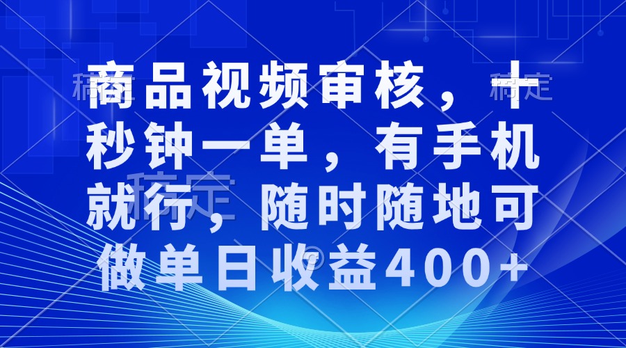 商品视频审核，十秒钟一单，有手机就行，随时随地可做单日收益400+-AI网创