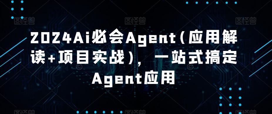 2024Ai必会Agent(应用解读+项目实战)，一站式搞定Agent应用-AI网创