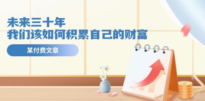某公众号付费文《未来三十年，我们该如何积累自己的财富》-AI网创