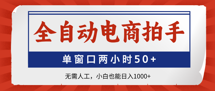 全自动电商拍手，单窗口两小时50+无需人工，小白也能日入1000+-AI网创