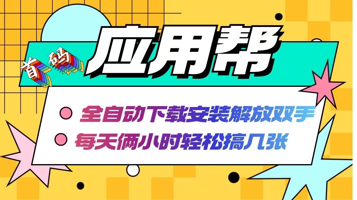 应用帮下载安装拉新玩法 全自动下载安装到卸载 每天俩小时轻松搞几张-AI网创