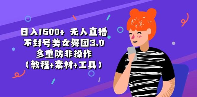 日入1600+ 无人直播不封号美女舞团3.0 多重防非操作(教程+素材+工具-AI网创