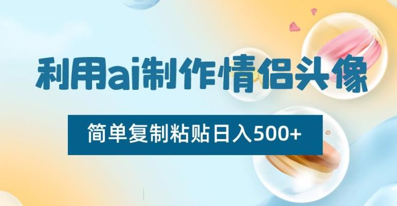 利用ai制作情侣头像，简单复制粘贴日入500+【揭秘】-AI网创