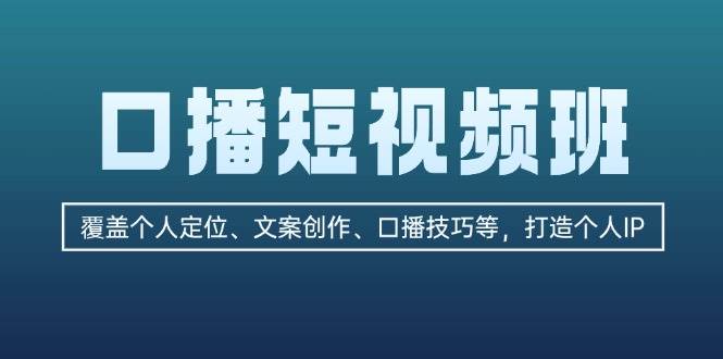 口播短视频班：覆盖个人定位、文案创作、口播技巧等，打造个人IP-AI网创