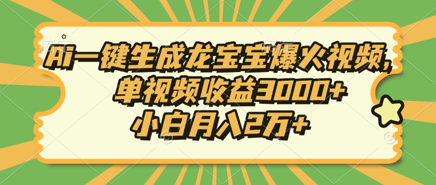 Ai一键生成龙宝宝爆火视频，单视频收益3000+，小白月入2万+-AI网创
