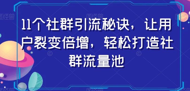 11个社群引流秘诀，让用户裂变倍增，轻松打造社群流量池-AI网创