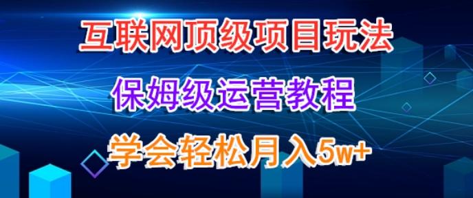 互联网顶级项目玩法，保姆级运营教程，学完轻松月入5万-AI网创