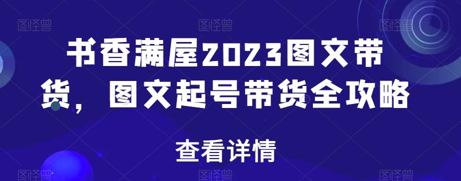 书香满屋2023图文带货，图文起号带货全攻略-AI网创