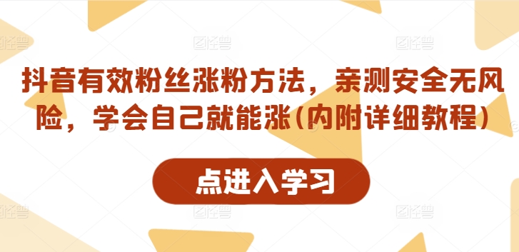 抖音有效粉丝涨粉方法，亲测安全无风险，学会自己就能涨(内附详细教程)-AI网创