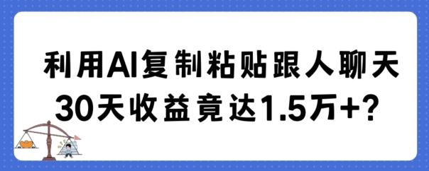 利用AI复制粘贴跟人聊天30天收益竟达1.5万+【揭秘】-AI网创