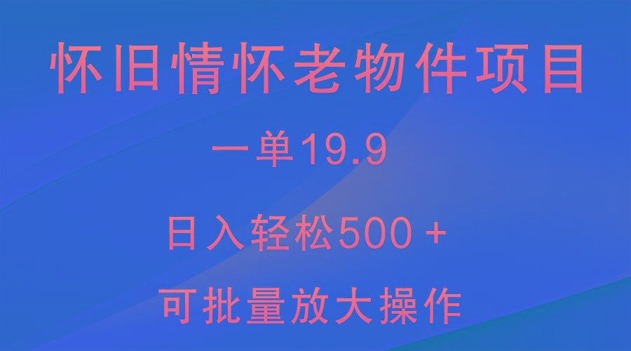 怀旧情怀老物件项目，一单19.9，日入轻松500＋，无操作难度，小白可轻松上手-AI网创
