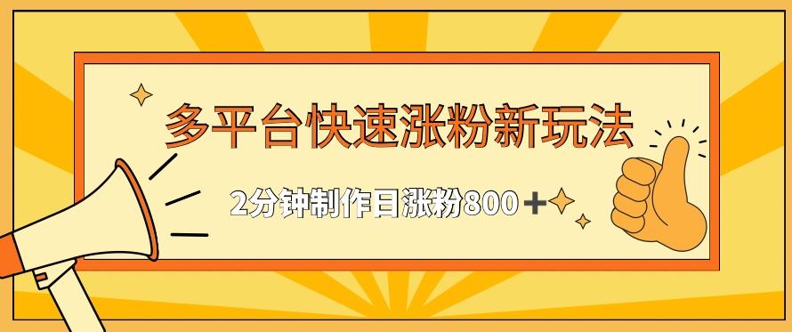 多平台快速涨粉最新玩法，2分钟制作，日涨粉800+【揭秘】-AI网创