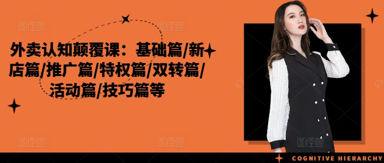 外卖认知颠覆课：基础篇/新店篇/推广篇/特权篇/双转篇/活动篇/技巧篇等-AI网创