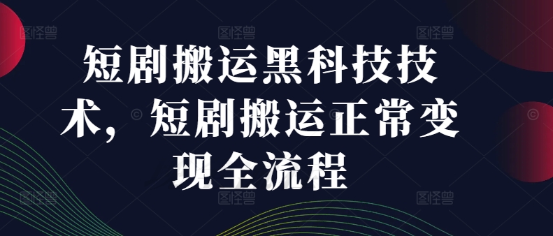 短剧搬运黑科技技术，短剧搬运正常变现全流程-AI网创