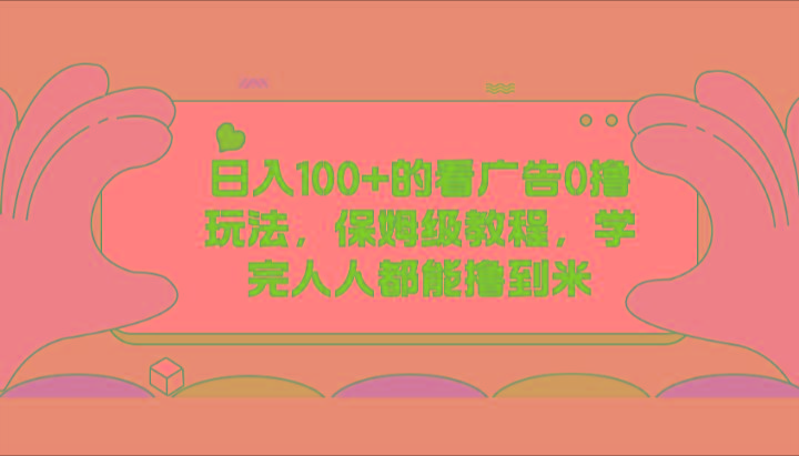 日入100+的看广告0撸玩法，保姆级教程，学完人人都能撸到米-AI网创