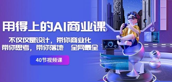 用得上的AI商业课：不仅仅是设计，带你商业化-带你思考-带你落地-全网最全-AI网创