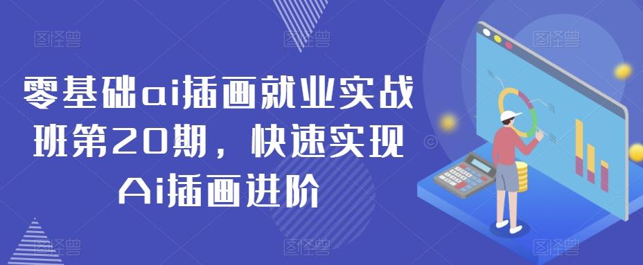 零基础ai插画就业实战班第20期，快速实现Ai插画进阶-AI网创