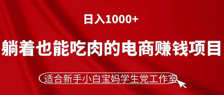 躺着也能吃肉的电商赚钱项目，日入1000+，适合新手小白宝妈学生党工作室-AI网创