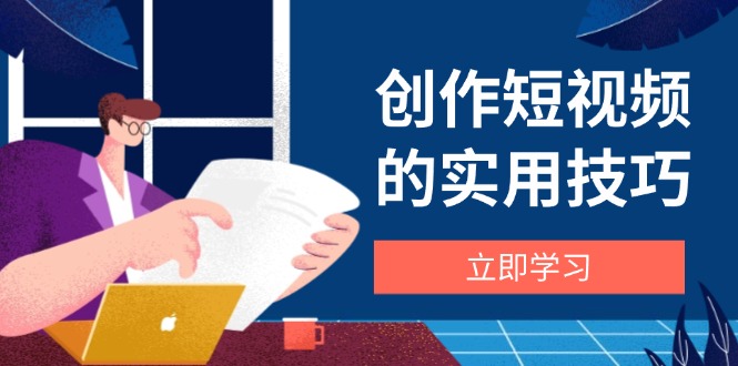 创作短视频的实用技巧，剪辑、设备、构图、文案一站式学习攻略-AI网创